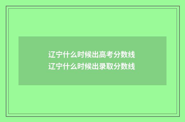 辽宁什么时候出高考分数线 辽宁什么时候出录取分数线