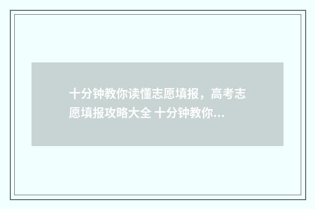 十分钟教你读懂志愿填报，高考志愿填报攻略大全 十分钟教你读懂中国历史