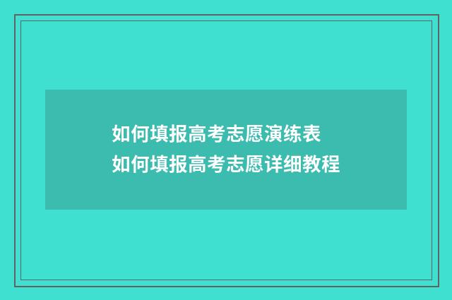 如何填报高考志愿演练表 如何填报高考志愿详细教程