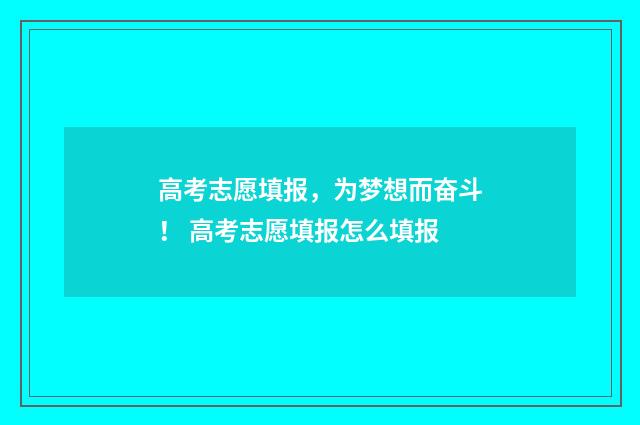 高考志愿填报，为梦想而奋斗！ 高考志愿填报怎么填报
