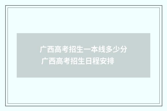 广西高考招生一本线多少分 广西高考招生日程安排