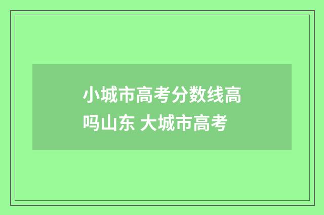 小城市高考分数线高吗山东 大城市高考