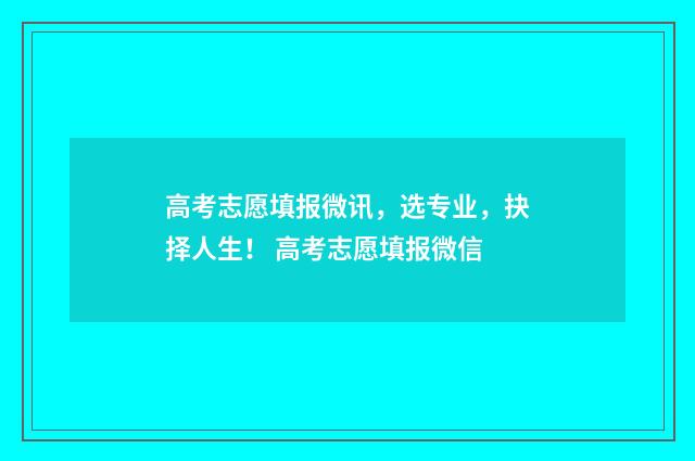 高考志愿填报微讯，选专业，抉择人生！ 高考志愿填报微信