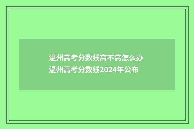 温州高考分数线高不高怎么办 温州高考分数线2024年公布