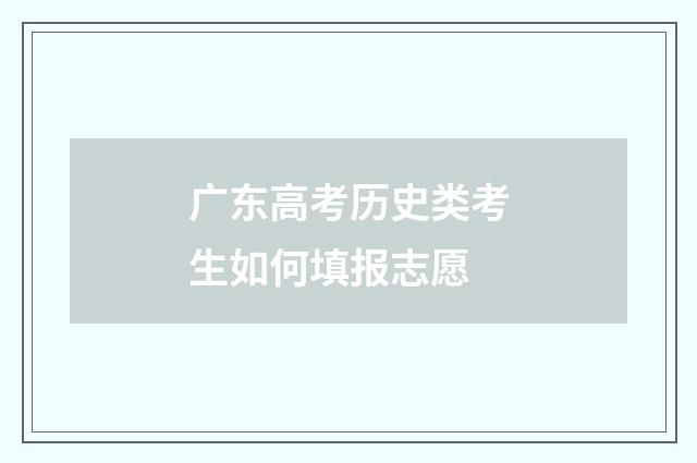 广东高考历史类考生如何填报志愿