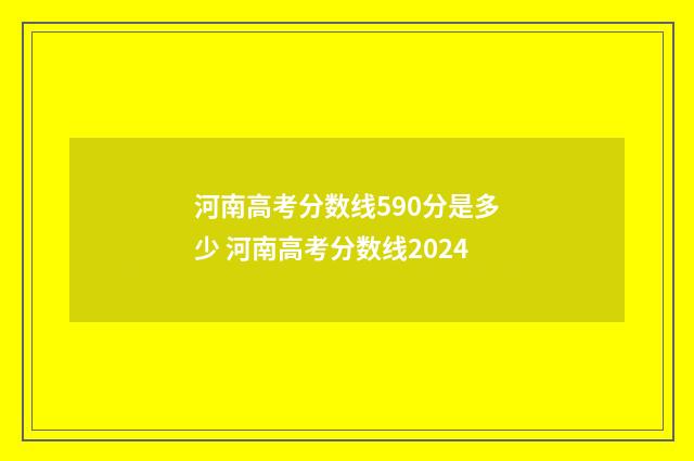 河南高考分数线590分是多少 河南高考分数线2024