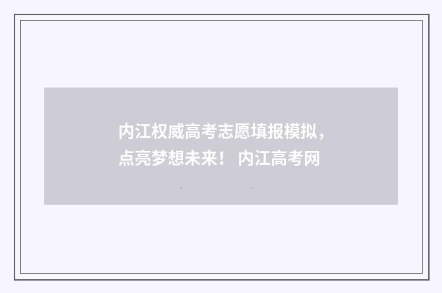 内江权威高考志愿填报模拟，点亮梦想未来！ 内江高考网