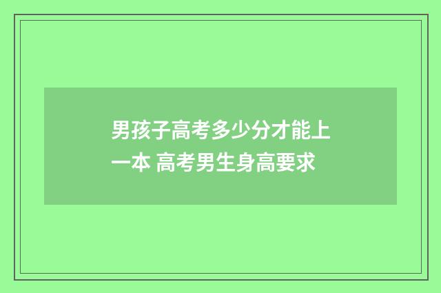 男孩子高考多少分才能上一本 高考男生身高要求