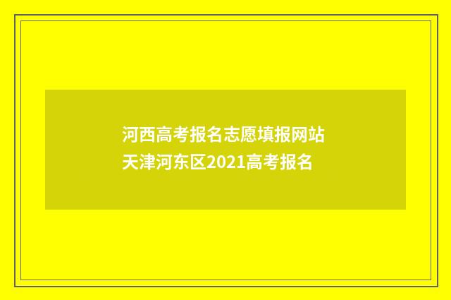 河西高考报名志愿填报网站 天津河东区2021高考报名