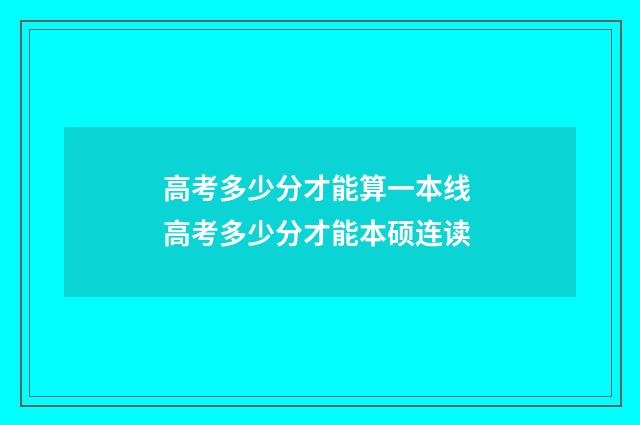 高考多少分才能算一本线 高考多少分才能本硕连读