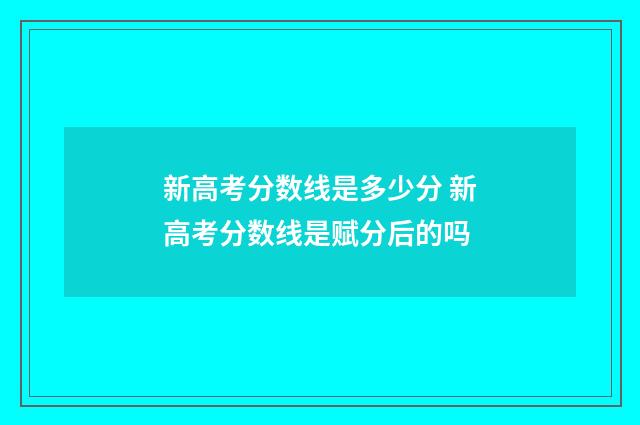 新高考分数线是多少分 新高考分数线是赋分后的吗