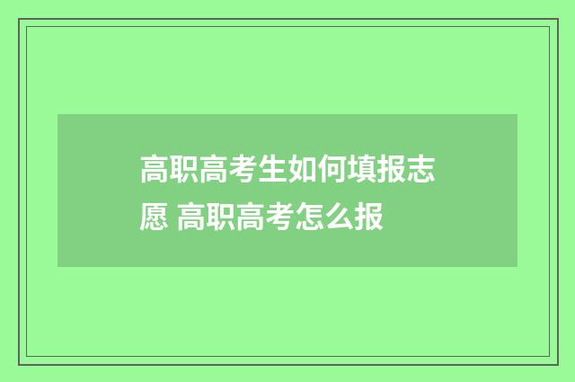 高职高考生如何填报志愿 高职高考怎么报