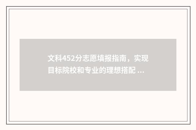 文科452分志愿填报指南,实现目标院校和专业的理想搭配 文科高考452分能报什么学校