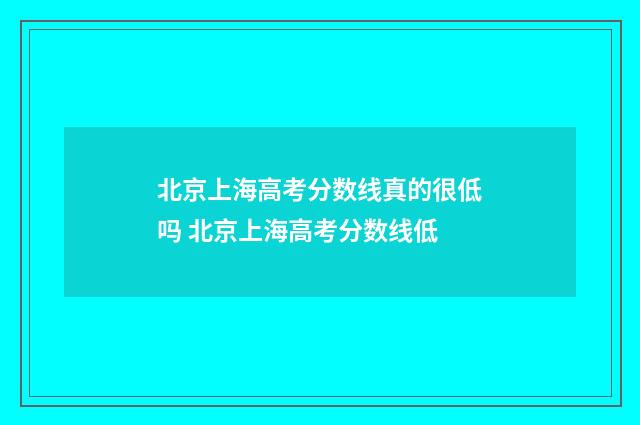北京上海高考分数线真的很低吗 北京上海高考分数线低