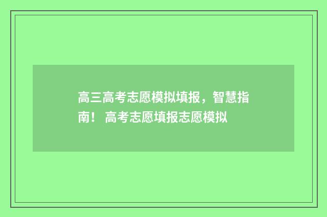 高三高考志愿模拟填报，智慧指南！ 高考志愿填报志愿模拟