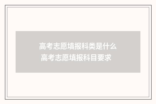 高考志愿填报科类是什么 高考志愿填报科目要求