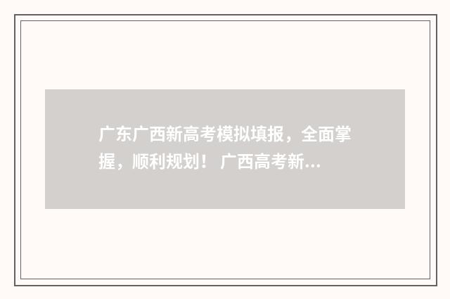 广东广西新高考模拟填报，全面掌握，顺利规划！ 广西高考新方案