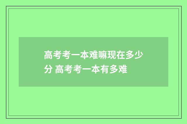 高考考一本难嘛现在多少分 高考考一本有多难