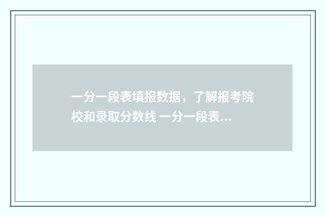 一分一段表填报数据，了解报考院校和录取分数线 一分一段表干什么用