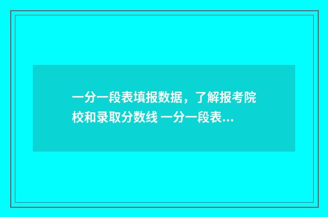 一分一段表填报数据，了解报考院校和录取分数线 一分一段表干什么用