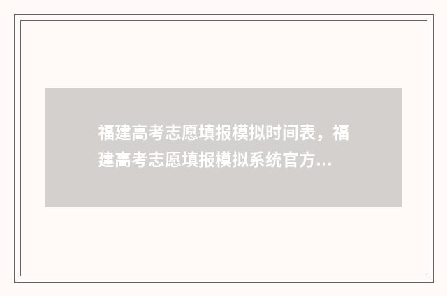 福建高考志愿填报模拟时间表，福建高考志愿填报模拟系统官方入口 福建高考志愿填报指南书