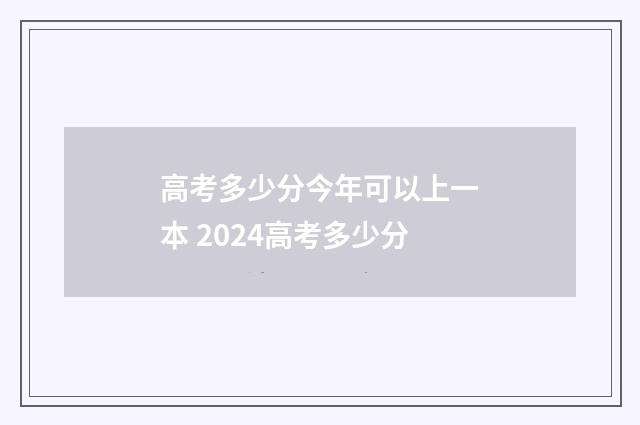 高考多少分今年可以上一本 2024高考多少分