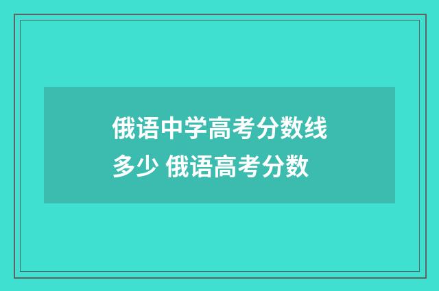 俄语中学高考分数线多少 俄语高考分数
