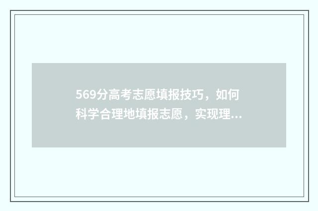 569分高考志愿填报技巧,如何科学合理地填报志愿,实现理想大学梦 高考569分能上211吗