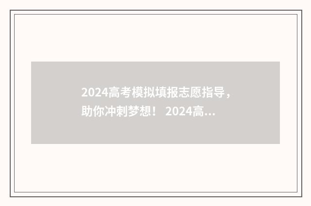 2024高考模拟填报志愿指导，助你冲刺梦想！ 2024高考模拟填报志愿学校代码