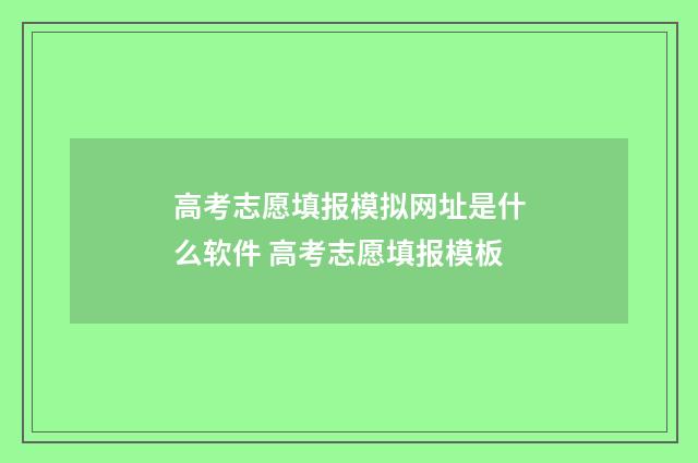 高考志愿填报模拟网址是什么软件 高考志愿填报模板