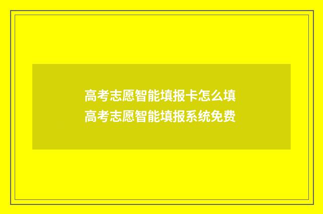 高考志愿智能填报卡怎么填 高考志愿智能填报系统免费