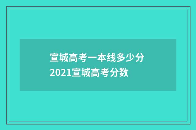 宣城高考一本线多少分 2021宣城高考分数