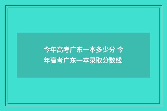 今年高考广东一本多少分 今年高考广东一本录取分数线