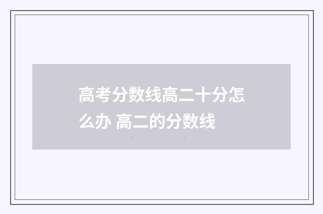 高考分数线高二十分怎么办 高二的分数线