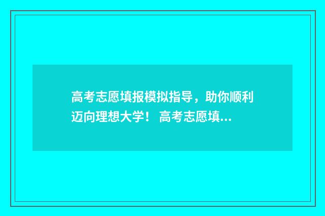 高考志愿填报模拟指导，助你顺利迈向理想大学！ 高考志愿填报模拟系统