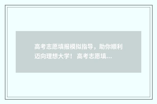 高考志愿填报模拟指导，助你顺利迈向理想大学！ 高考志愿填报模拟系统