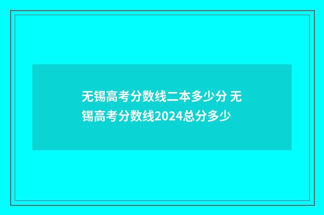 无锡高考分数线二本多少分 无锡高考分数线2024总分多少
