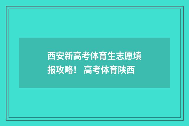 西安新高考体育生志愿填报攻略! 高考体育陕西