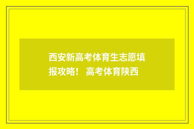 西安新高考体育生志愿填报攻略！ 高考体育陕西