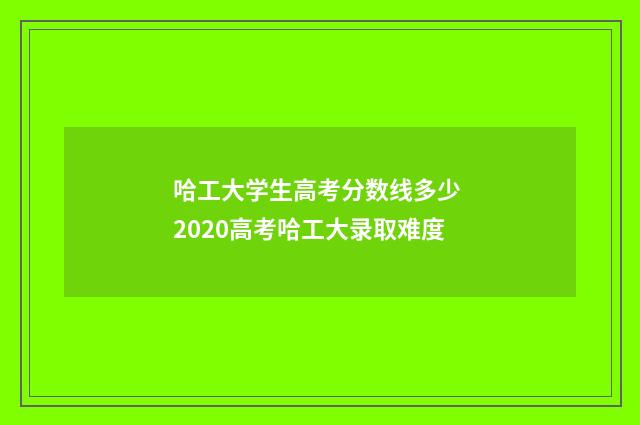 哈工大学生高考分数线多少 2020高考哈工大录取难度