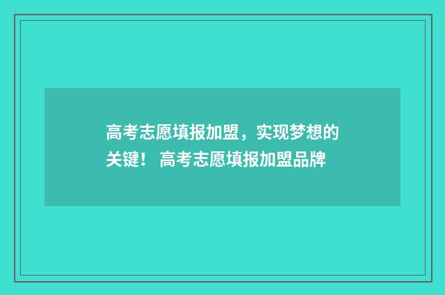 高考志愿填报加盟，实现梦想的关键！ 高考志愿填报加盟品牌