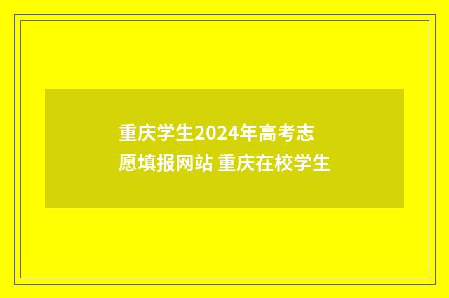 重庆学生2024年高考志愿填报网站 重庆在校学生