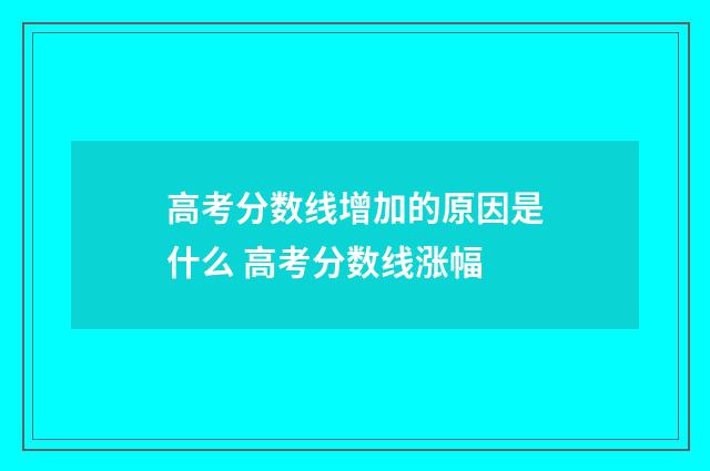高考分数线增加的原因是什么 高考分数线涨幅