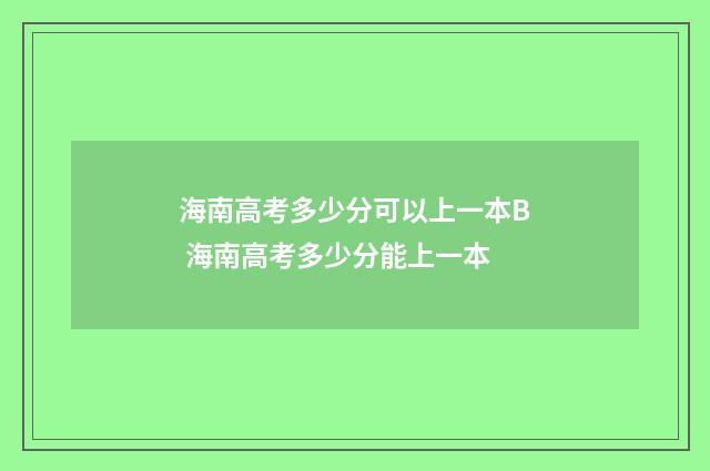 海南高考多少分可以上一本B 海南高考多少分能上一本