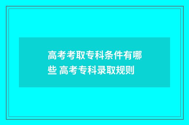 高考考取专科条件有哪些 高考专科录取规则