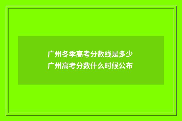 广州冬季高考分数线是多少 广州高考分数什么时候公布