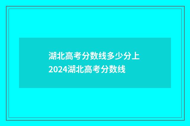 湖北高考分数线多少分上 2024湖北高考分数线