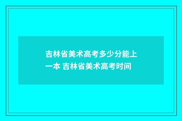 吉林省美术高考多少分能上一本 吉林省美术高考时间