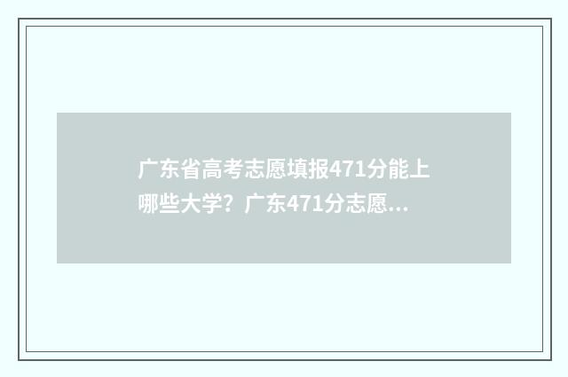 广东省高考志愿填报471分能上哪些大学？广东471分志愿填报推荐 广东省春考各院校录取分数线