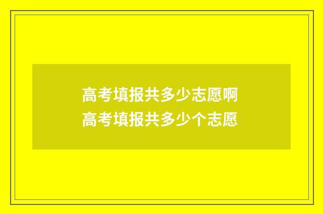 高考填报共多少志愿啊 高考填报共多少个志愿